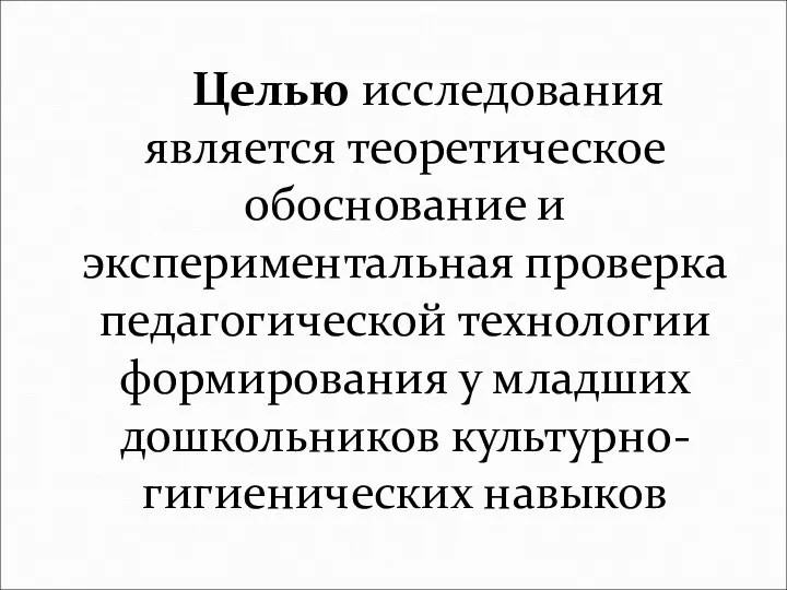 Целью исследования является теоретическое обоснование и экспериментальная проверка педагогической технологии формирования у младших дошкольников культурно-гигиенических навыков