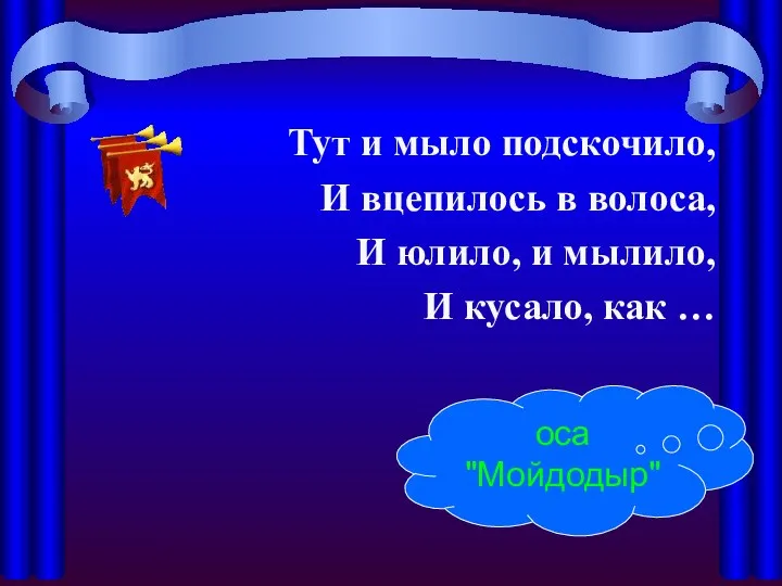 Тут и мыло подскочило, И вцепилось в волоса, И юлило,