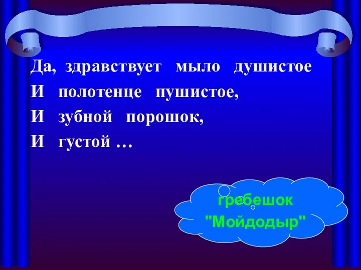 Да, здравствует мыло душистое И полотенце пушистое, И зубной порошок, И густой … гребешок "Мойдодыр"