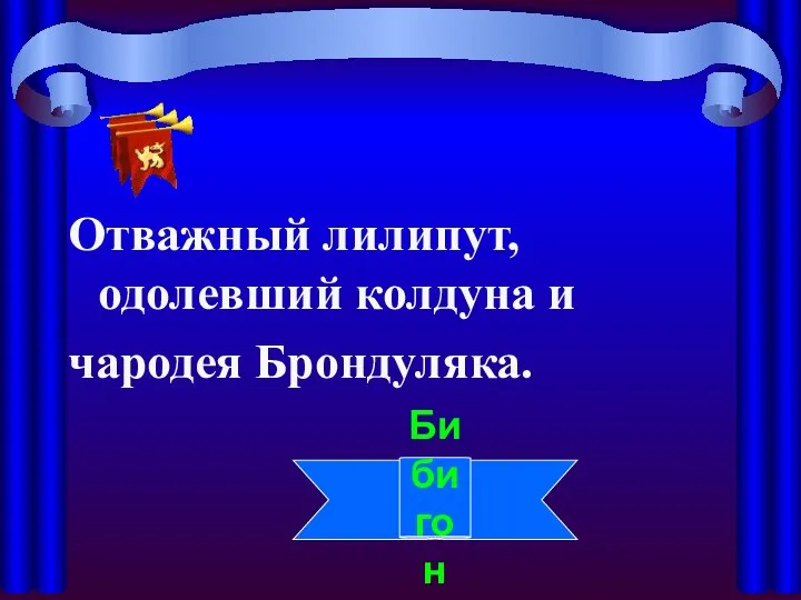 Отважный лилипут, одолевший колдуна и чародея Брондуляка. Бибигон