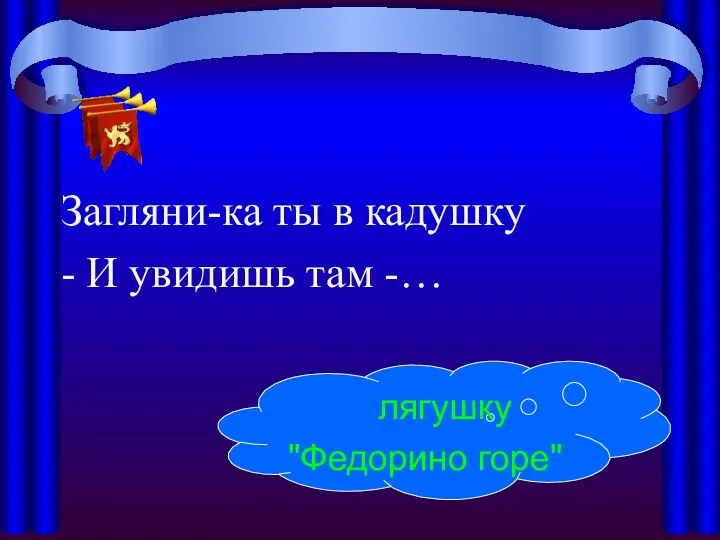 Загляни-ка ты в кадушку - И увидишь там -… лягушку "Федорино горе"