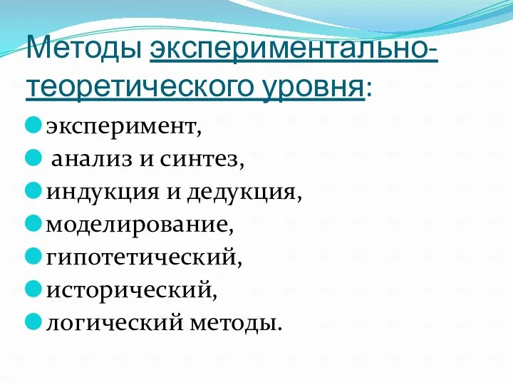 Методы экспериментально-теоретического уровня: эксперимент, анализ и синтез, индукция и дедукция, моделирование, гипотетический, исторический, логический методы.