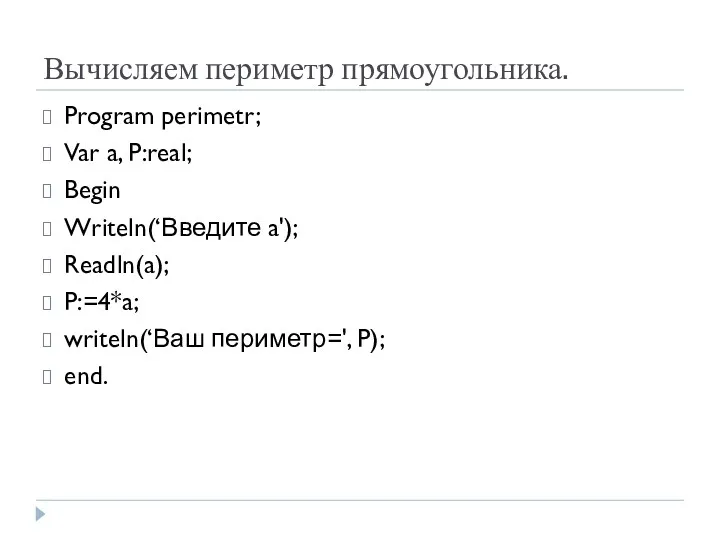 Вычисляем периметр прямоугольника. Program perimetr; Var a, P:real; Begin Writeln(‘Введите