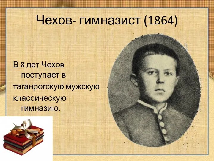 Чехов- гимназист (1864) В 8 лет Чехов поступает в таганрогскую мужскую классическую гимназию.