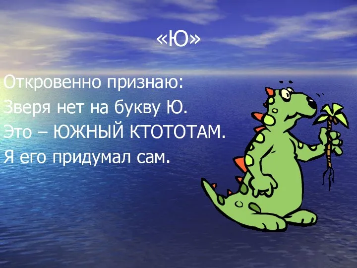 «Ю» Откровенно признаю: Зверя нет на букву Ю. Это – ЮЖНЫЙ КТОТОТАМ. Я его придумал сам.