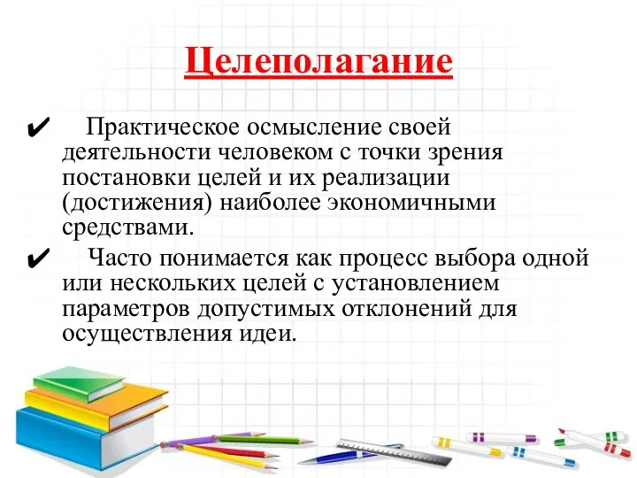 Целеполагание Практическое осмысление своей деятельности человеком с точки зрения постановки целей и их