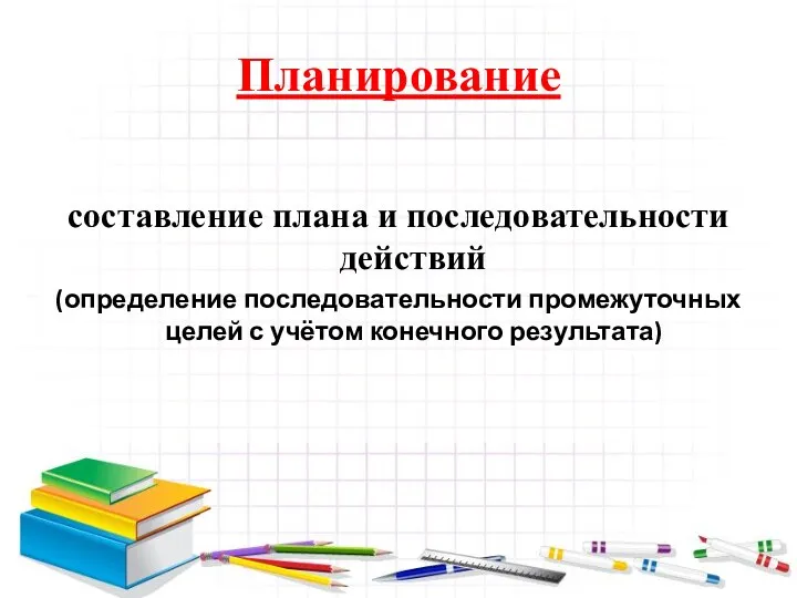 Планирование составление плана и последовательности действий (определение последовательности промежуточных целей с учётом конечного результата)