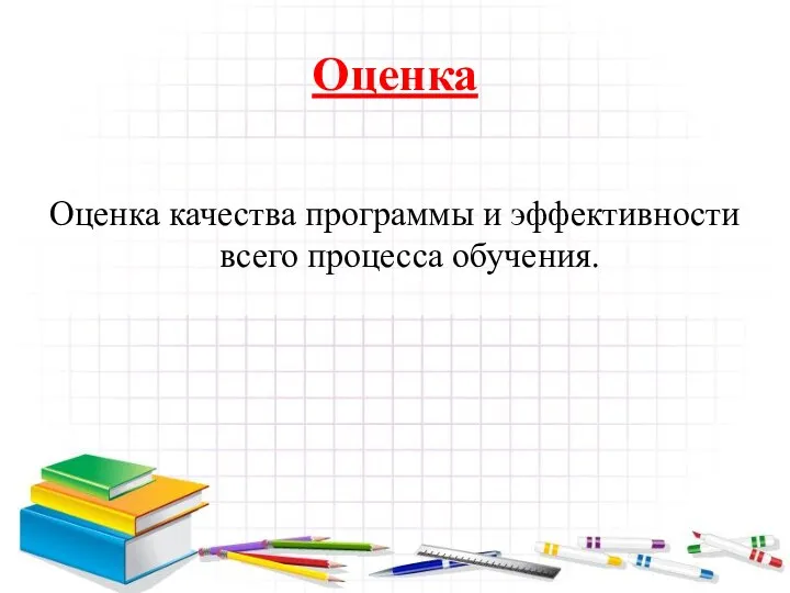 Оценка Оценка качества программы и эффективности всего процесса обучения.