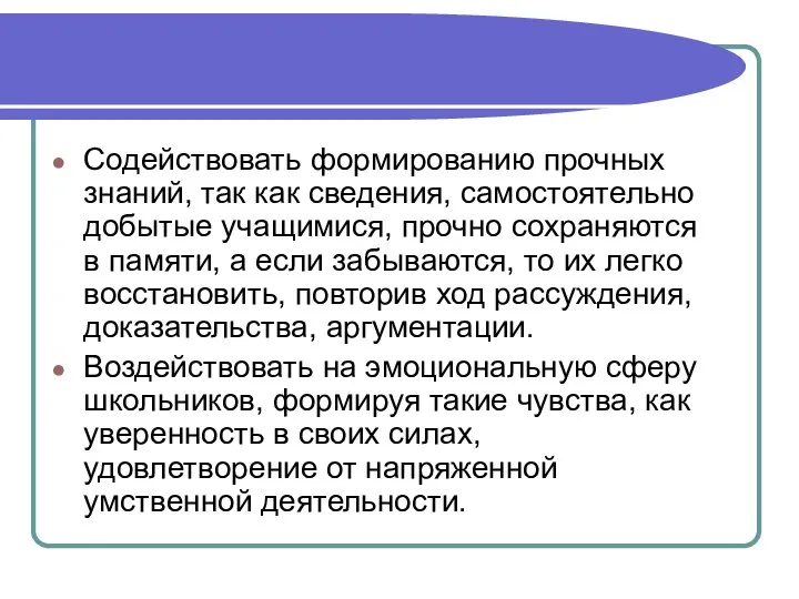 Содействовать формированию прочных знаний, так как сведения, самостоятельно добытые учащимися,