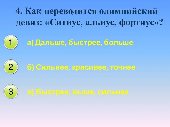 4. Как переводится олимпийский девиз: «Ситиус, альиус, фортиус»? а) Дальше,