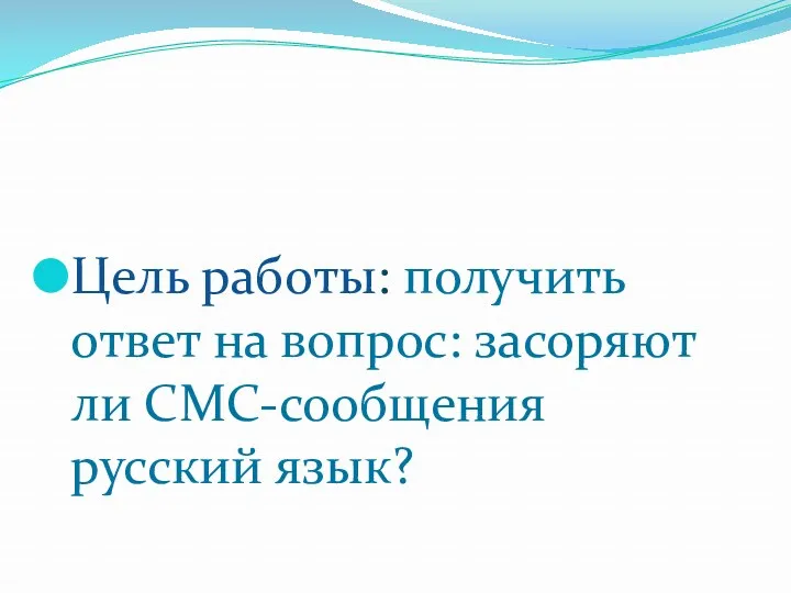 Цель работы: получить ответ на вопрос: засоряют ли СМС-сообщения русский язык?