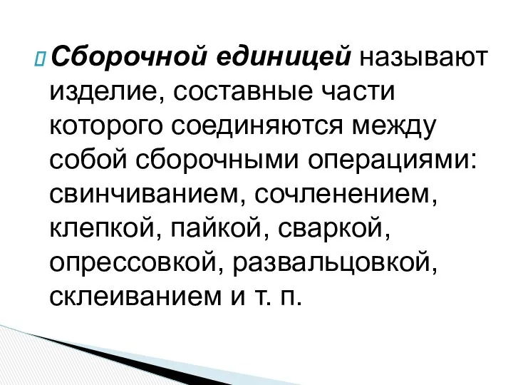 Сборочной единицей называют изделие, составные части которого соединяются между собой сбо­рочными операциями: свинчиванием,