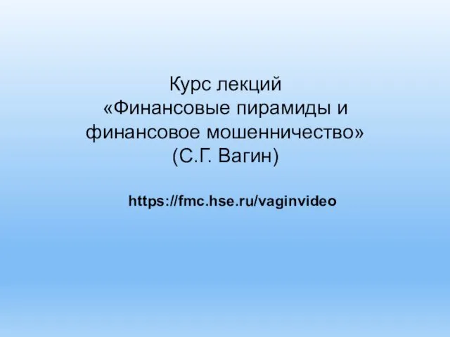 Курс лекций «Финансовые пирамиды и финансовое мошенничество» (С.Г. Вагин) https://fmc.hse.ru/vaginvideo