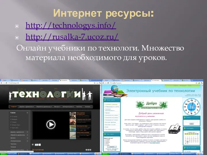 Интернет ресурсы: http://technologys.info/ http://rusalka-7.ucoz.ru/ Онлайн учебники по технологи. Множество материала необходимого для уроков.