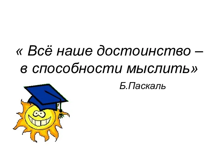 « Всё наше достоинство – в способности мыслить» Б.Паскаль