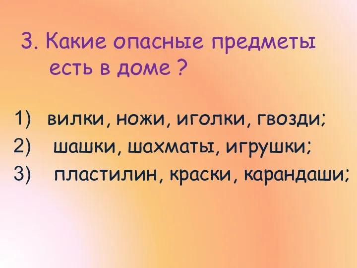 3. Какие опасные предметы есть в доме ? вилки, ножи, иголки, гвозди; шашки,