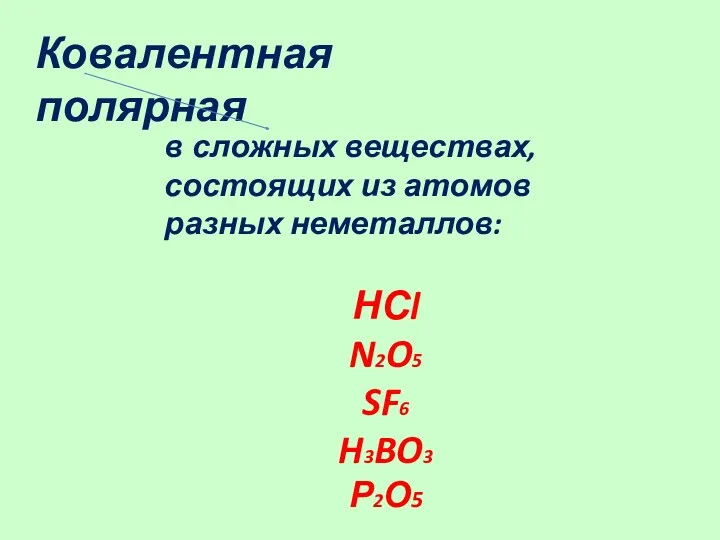 Ковалентная полярная в сложных веществах, состоящих из атомов разных неметаллов: НСl N2O5 SF6 H3BO3 Р2О5
