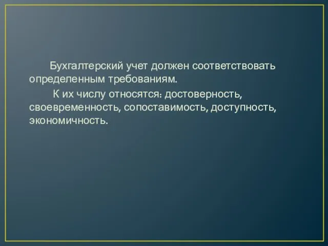 Бухгалтерский учет должен соответствовать определенным требованиям. К их числу относятся: достоверность, своевременность, сопоставимость, доступность, экономичность.