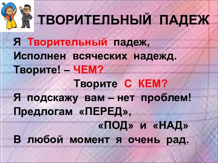 ТВОРИТЕЛЬНЫЙ ПАДЕЖ Я Творительный падеж, Исполнен всяческих надежд. Творите! –