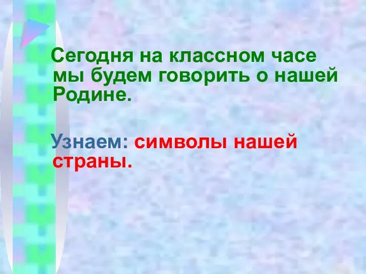 Сегодня на классном часе мы будем говорить о нашей Родине. Узнаем: символы нашей страны.