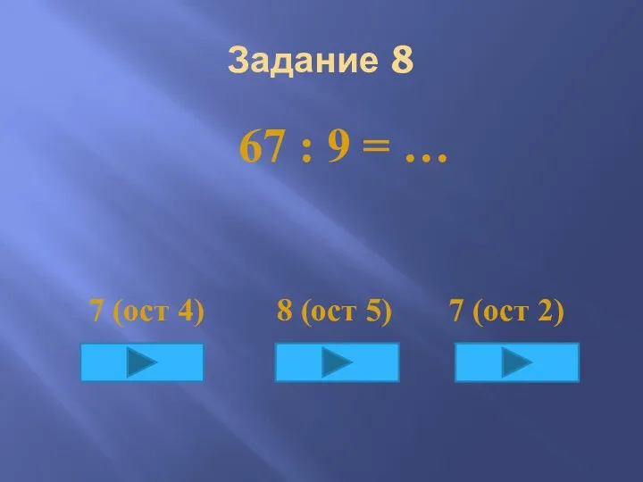 Задание 8 67 : 9 = … 7 (ост 4) 8 (ост 5) 7 (ост 2)