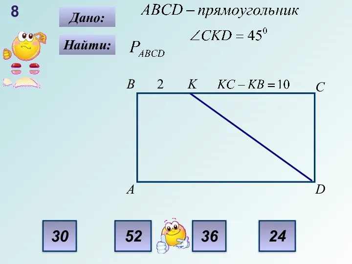 30 52 24 36 8 Найти: Дано: B C K A 2 D