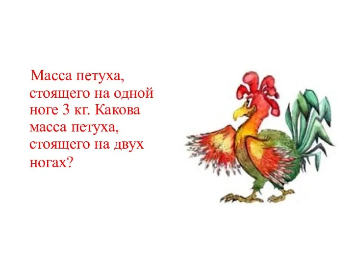 Масса петуха, стоящего на одной ноге 3 кг. Какова масса петуха, стоящего на