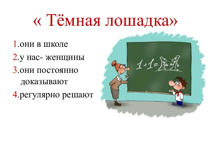 « Тёмная лошадка» 1.они в школе 2.у нас- женщины 3.они постоянно доказывают 4.регулярно решают математики