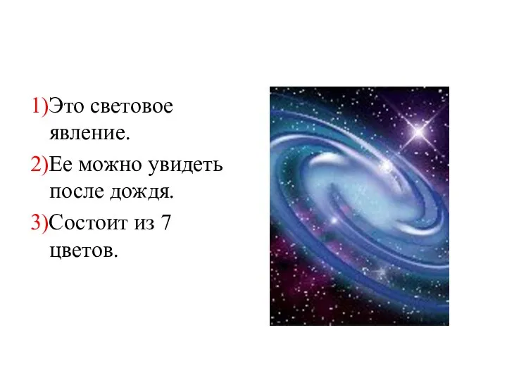 1)Это световое явление. 2)Ее можно увидеть после дождя. 3)Состоит из 7 цветов. Радуга