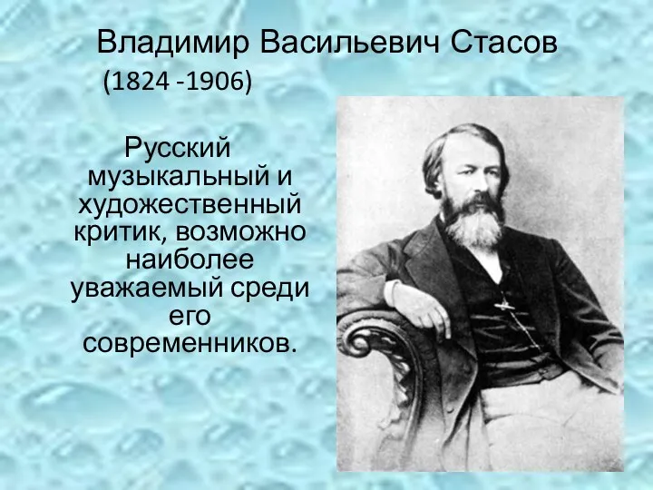 Владимир Васильевич Стасов (1824 -1906) Русский музыкальный и художественный критик, возможно наиболее уважаемый среди его современников.
