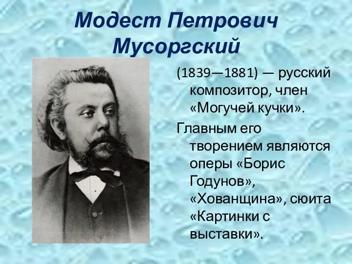 Модест Петрович Мусоргский (1839—1881) — русский композитор, член «Могучей кучки». Главным его творением