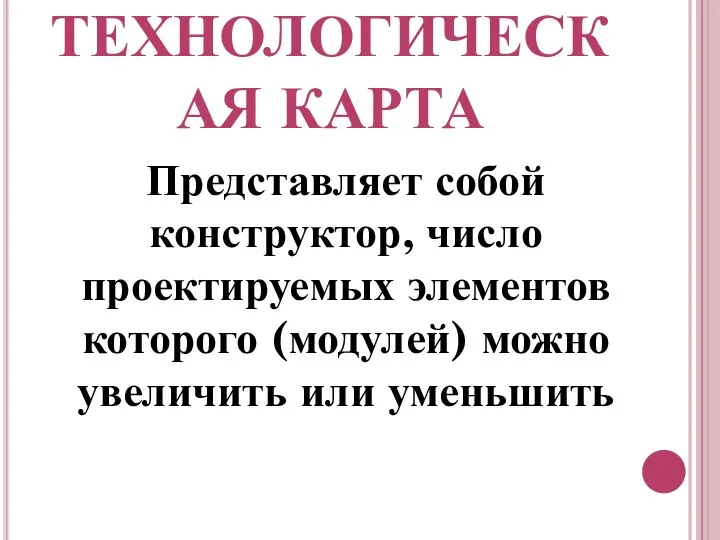 ТЕХНОЛОГИЧЕСКАЯ КАРТА Представляет собой конструктор, число проектируемых элементов которого (модулей) можно увеличить или уменьшить