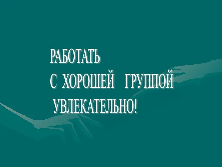 РАБОТАТЬ С ХОРОШЕЙ ГРУППОЙ УВЛЕКАТЕЛЬНО!