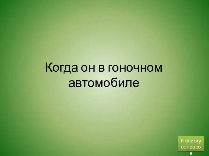 Когда он в гоночном автомобиле К списку вопросов