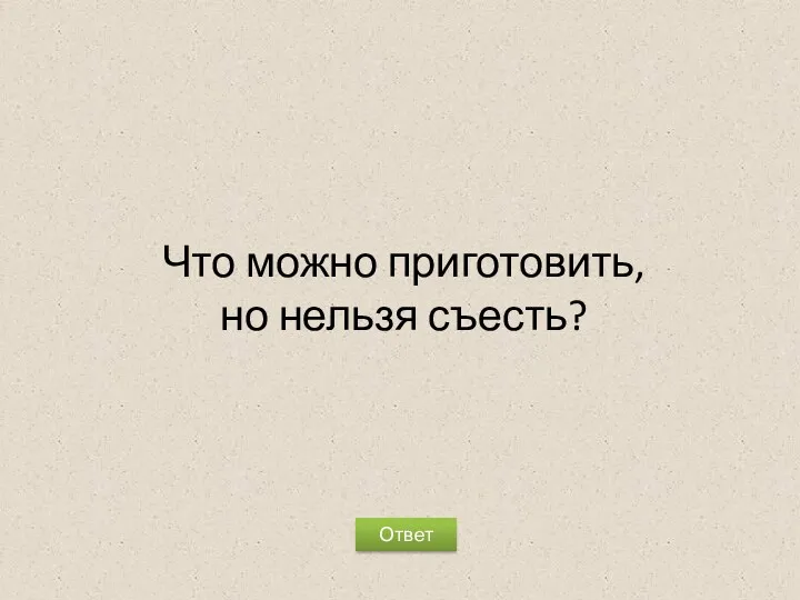 Что можно приготовить, но нельзя съесть? Ответ