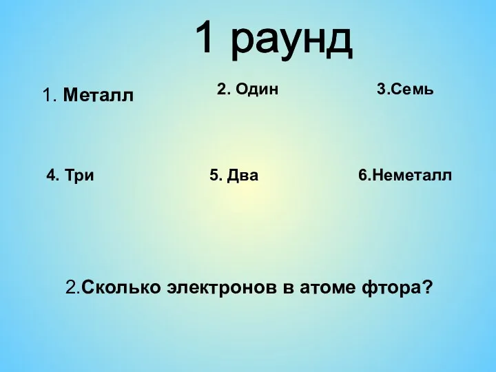 1 раунд 1. Металл 2. Один 4. Три 5. Два