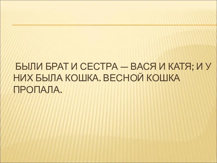 БЫЛИ БРАТ И СЕСТРА — ВАСЯ И КАТЯ; И У НИХ БЫЛА КОШКА. ВЕСНОЙ КОШКА ПРОПАЛА.