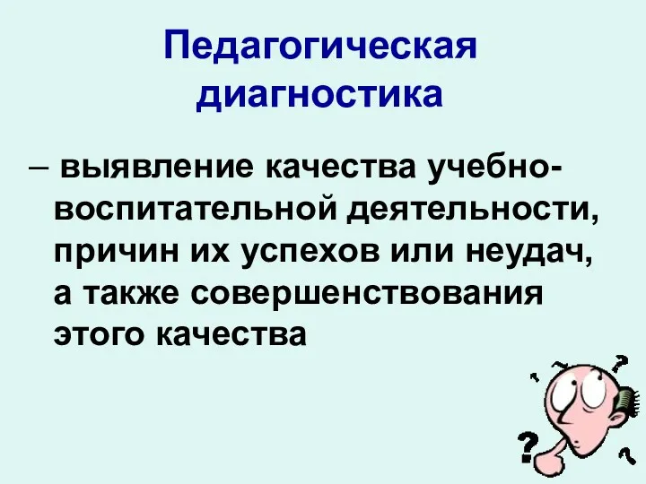 Педагогическая диагностика – выявление качества учебно-воспитательной деятельности, причин их успехов