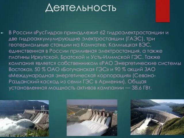 Деятельность В России «РусГидро» принадлежит 62 гидроэлектростанции и две гидроаккумулирующие электростанции (ГАЭС), три