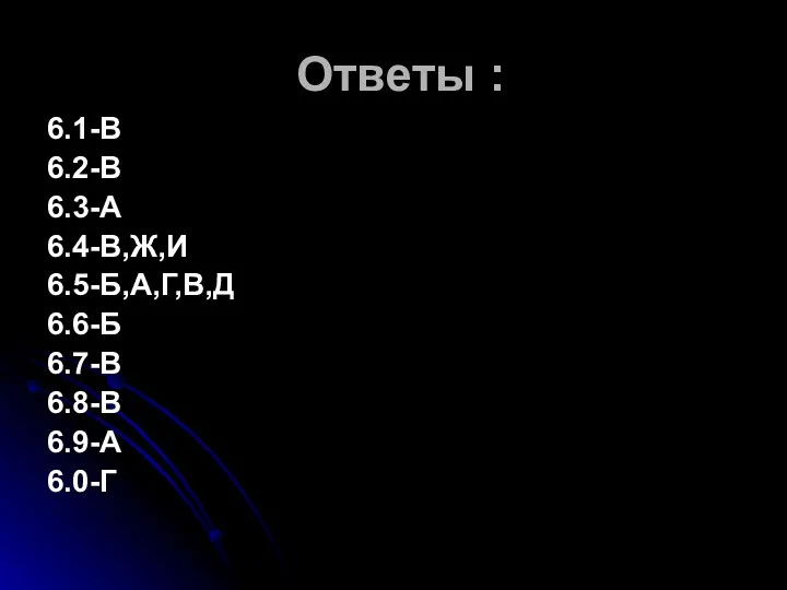 Ответы : 6.1-В 6.2-В 6.3-А 6.4-В,Ж,И 6.5-Б,А,Г,В,Д 6.6-Б 6.7-В 6.8-В 6.9-А 6.0-Г