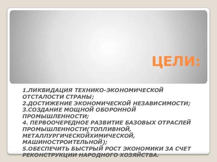 ЦЕЛИ: 1.ЛИКВИДАЦИЯ ТЕХНИКО-ЭКОНОМИЧЕСКОЙ ОТСТАЛОСТИ СТРАНЫ; 2.ДОСТИЖЕНИЕ ЭКОНОМИЧЕСКОЙ НЕЗАВИСИМОСТИ; 3.СОЗДАНИЕ МОЩНОЙ