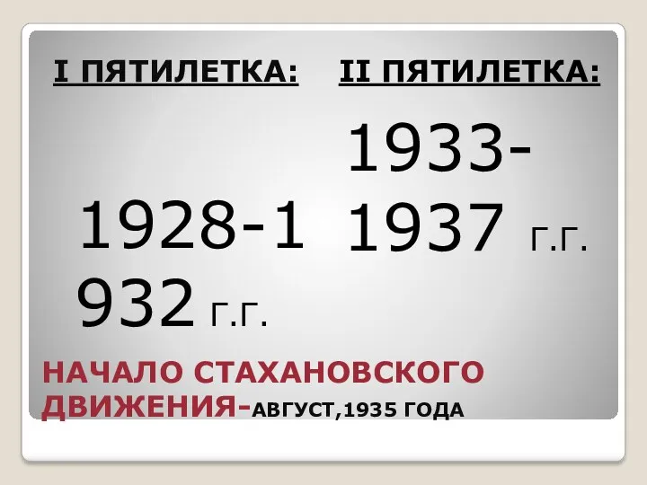 НАЧАЛО СТАХАНОВСКОГО ДВИЖЕНИЯ-АВГУСТ,1935 ГОДА I ПЯТИЛЕТКА: II ПЯТИЛЕТКА: 1928-1932 Г.Г. 1933- 1937 Г.Г.