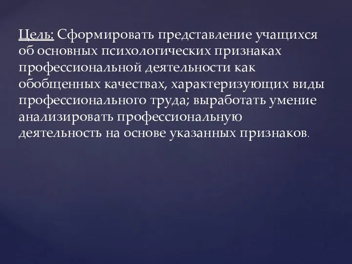 Цель: Сформировать представление учащихся об основных психологических признаках профессиональной деятельности как обобщенных качествах,