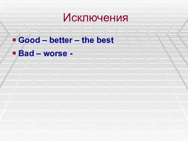 Исключения Good – better – the best Bad – worse -