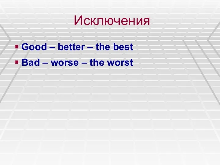 Исключения Good – better – the best Bad – worse – the worst