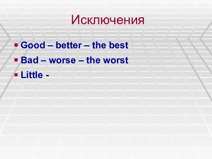 Исключения Good – better – the best Bad – worse – the worst Little -