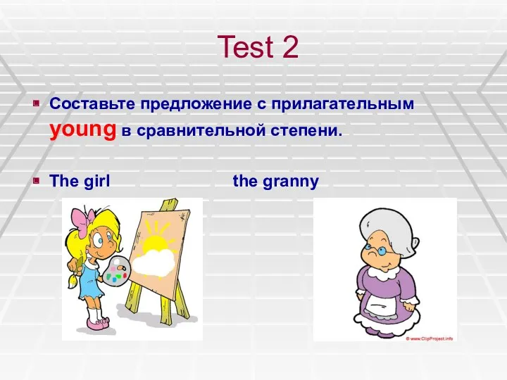 Test 2 Составьте предложение с прилагательным young в сравнительной степени. The girl the granny