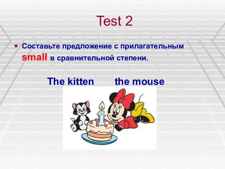 Test 2 Составьте предложение с прилагательным small в сравнительной степени. The kitten the mouse
