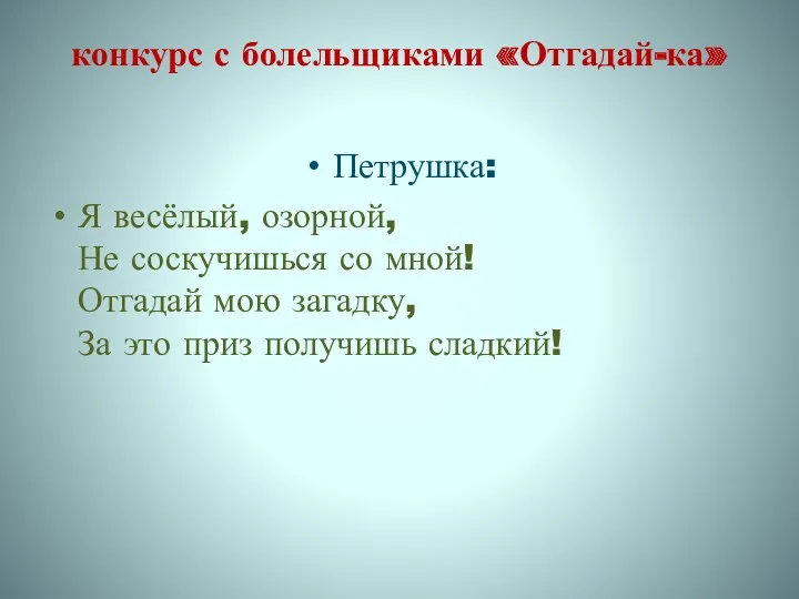 конкурс с болельщиками «Отгадай-ка» Петрушка: Я весёлый, озорной, Не соскучишься