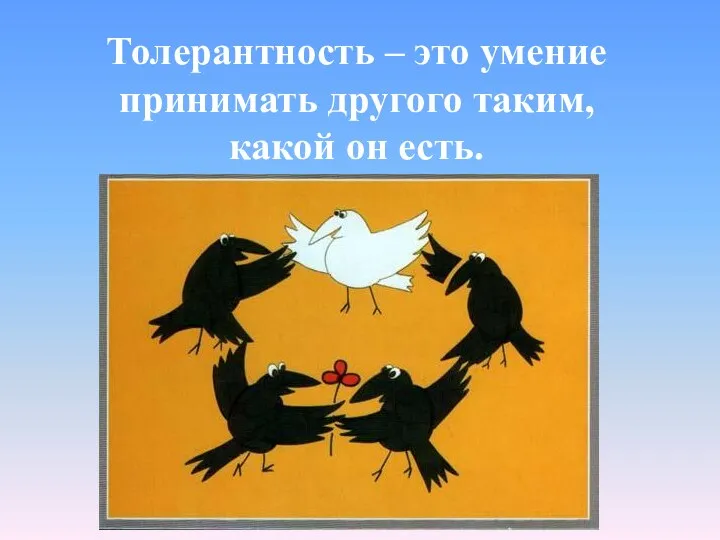 Толерантность – это умение принимать другого таким, какой он есть.